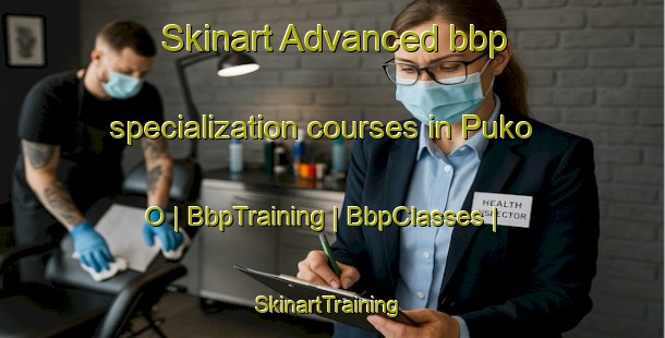 Skinart Advanced bbp specialization courses in Puko O | BbpTraining | BbpClasses | SkinartTraining-United States
